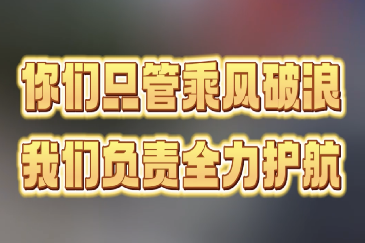 你們只管乘風(fēng)破浪，我們負(fù)責(zé)全力護(hù)航。